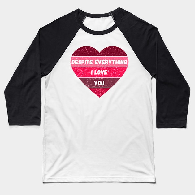 Despite Everything I Love You Valentine's Day Gift for Girlfriends and Boyfriends in a "It's Complicated" Situation Baseball T-Shirt by nathalieaynie